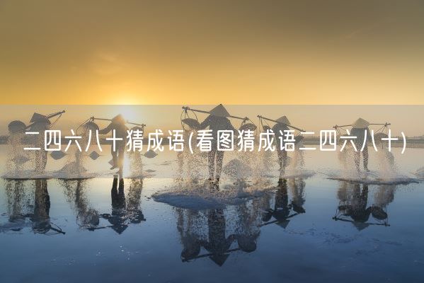 二四六八十猜成语(看图猜成语二四六八十)(图1)