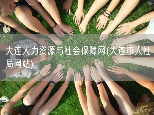 大连人力资源与社会保障网(大连市人社局网站)(图1)