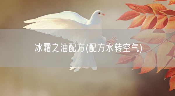 冰霜之油配方(配方水转空气)(图1)