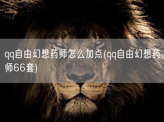 qq自由幻想药师怎么加点(qq自由幻想药师66套)(图1) qq自由幻想药师怎么加点(qq自由幻想药师66套)(图1)