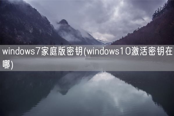 windows7家庭版密钥(windows10激活密钥在哪)(图1) windows7家庭版密钥(windows10激活密钥在哪)(图1)