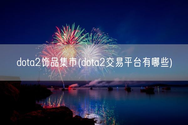 dota2饰品集市(dota2交易平台有哪些)(图1)