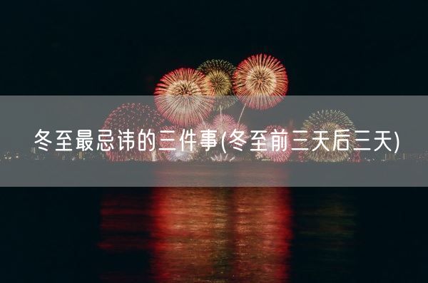 冬至最忌讳的三件事(冬至前三天后三天)(图1)