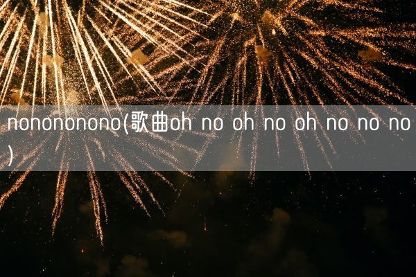 nonononono(歌曲oh no oh no oh no no no)(图1) nonononono(歌曲oh no oh no oh no no no)(图1)