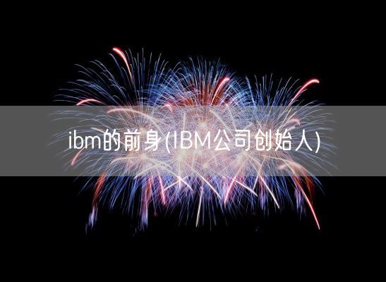 ibm的前身(IBM公司创始人)(图1)