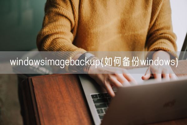 windowsimagebackup(如何备份windows)(图1) windowsimagebackup(如何备份windows)(图1)