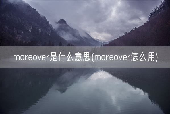 moreover是什么意思(moreover怎么用)(图1) moreover是什么意思(moreover怎么用)(图1)