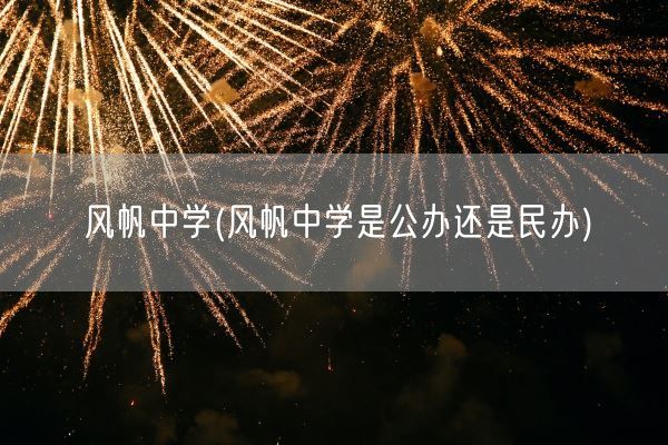 风帆中学(风帆中学是公办还是民办)(图1) 风帆中学(风帆中学是公办还是民办)(图1)