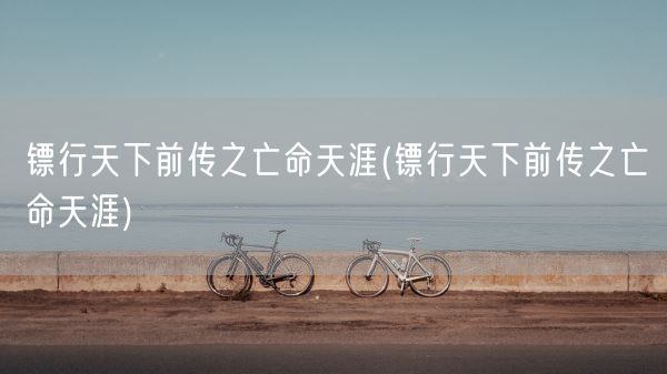 镖行天下前传之亡命天涯(镖行天下前传之亡命天涯)(图1) 镖行天下前传之亡命天涯(镖行天下前传之亡命天涯)(图1)