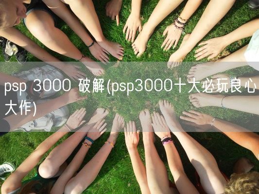 psp 3000 破解(psp3000十大必玩良心大作)(图1)