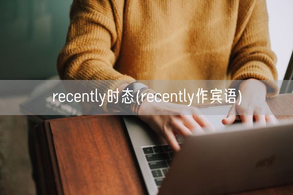 recently时态(recently作宾语)(图1) recently时态(recently作宾语)(图1)