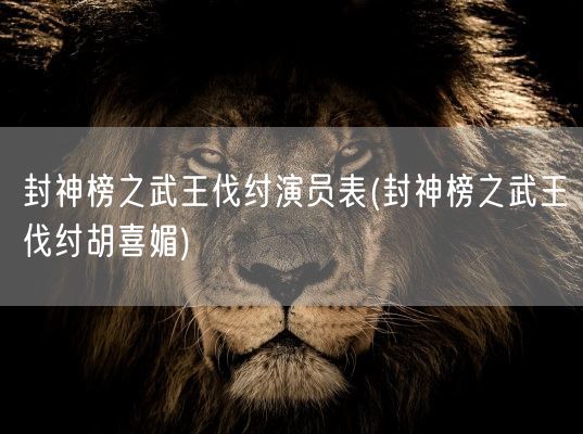 封神榜之武王伐纣演员表(封神榜之武王伐纣胡喜媚)(图1)