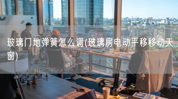 玻璃门地弹簧怎么调(玻璃房电动平移移动天窗)(图1) 玻璃门地弹簧怎么调(玻璃房电动平移移动天窗)(图1)