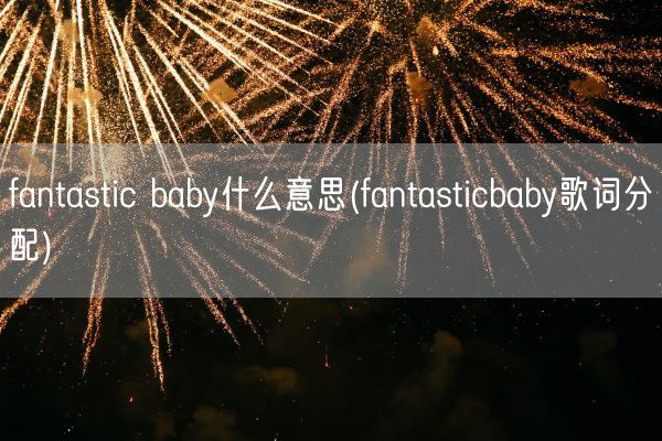 fantastic baby什么意思(fantasticbaby歌词分配)(图1) fantastic baby什么意思(fantasticbaby歌词分配)(图1)