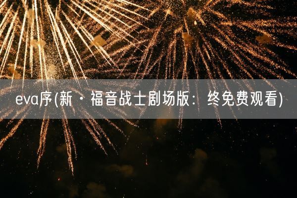 eva序(新·福音战士剧场版：终免费观看)(图1)