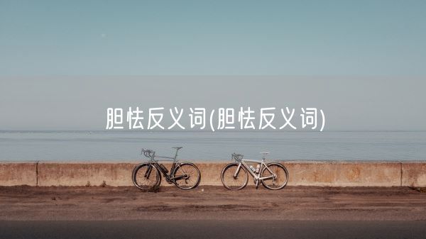 胆怯反义词(胆怯反义词)(图1) 胆怯反义词(胆怯反义词)(图1)