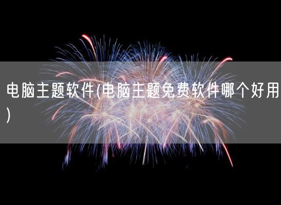 电脑主题软件(电脑主题免费软件哪个好用)(图1) 电脑主题软件(电脑主题免费软件哪个好用)(图1)