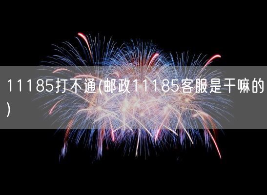11185打不通(邮政11185客服是干嘛的)(图1)