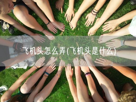 飞机头怎么弄(飞机头是什么)(图1) 飞机头怎么弄(飞机头是什么)(图1)