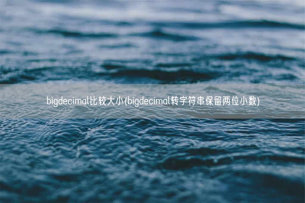 bigdecimal比较大小(bigdecimal转字符串保留两位小数)(图1)