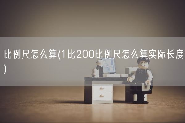 比例尺怎么算(1比200比例尺怎么算实际长度)(图1)