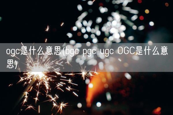 ogc是什么意思(bgc pgc ugc OGC是什么意思)(图1)