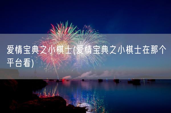 爱情宝典之小棋士(爱情宝典之小棋士在那个平台看)(图1) 爱情宝典之小棋士(爱情宝典之小棋士在那个平台看)(图1)