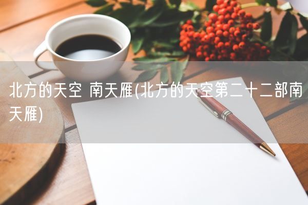 北方的天空 南天雁(北方的天空第二十二部南天雁)(图1) 北方的天空 南天雁(北方的天空第二十二部南天雁)(图1)