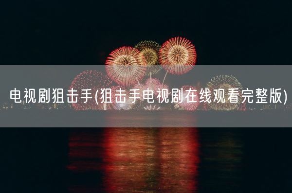 电视剧狙击手(狙击手电视剧在线观看完整版)(图1) 电视剧狙击手(狙击手电视剧在线观看完整版)(图1)