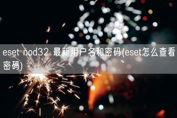 eset nod32 最新用户名和密码(eset怎么查看密码)(图1)