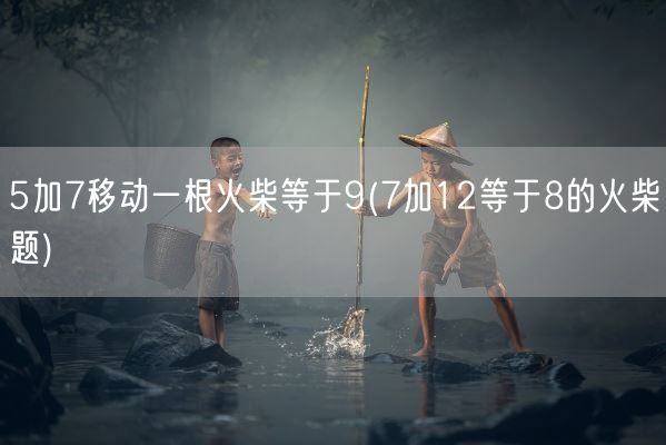 5加7移动一根火柴等于9(7加12等于8的火柴题)(图1) 5加7移动一根火柴等于9(7加12等于8的火柴题)(图1)