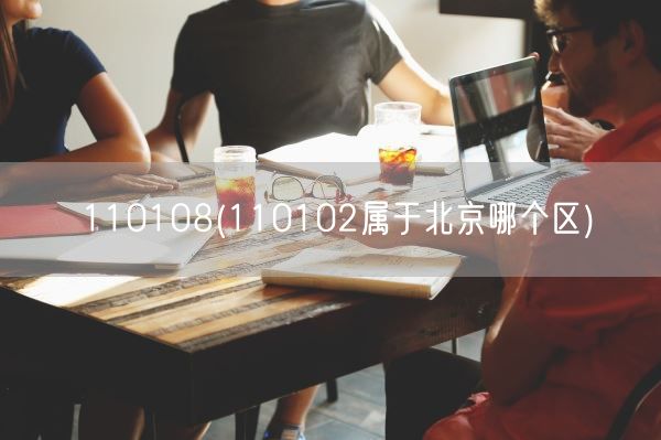 110108(110102属于北京哪个区)(图1) 110108(110102属于北京哪个区)(图1)