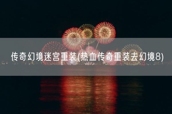 传奇幻境迷宫重装(热血传奇重装去幻境8)(图1) 传奇幻境迷宫重装(热血传奇重装去幻境8)(图1)