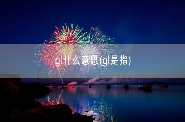 gl什么意思(gl是指)(图1) gl什么意思(gl是指)(图1)