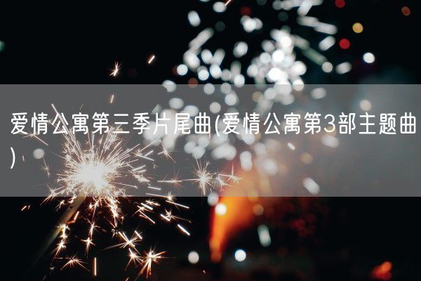 爱情公寓第三季片尾曲(爱情公寓第3部主题曲)(图1) 爱情公寓第三季片尾曲(爱情公寓第3部主题曲)(图1)