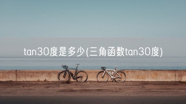 tan30度是多少(三角函数tan30度)(图1)
