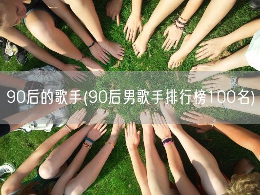 90后的歌手(90后男歌手排行榜100名)(图1) 90后的歌手(90后男歌手排行榜100名)(图1)