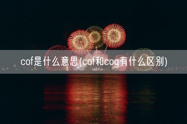 cof是什么意思(cof和cog有什么区别)(图1) cof是什么意思(cof和cog有什么区别)(图1)