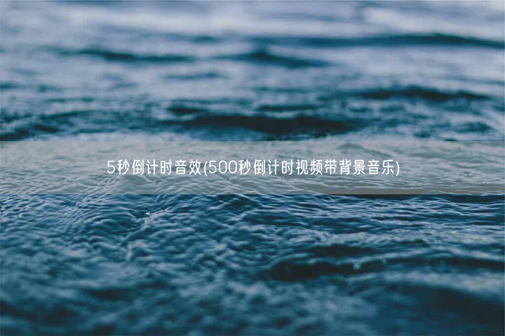 5秒倒计时音效(500秒倒计时视频带背景音乐)(图1) 5秒倒计时音效(500秒倒计时视频带背景音乐)(图1)