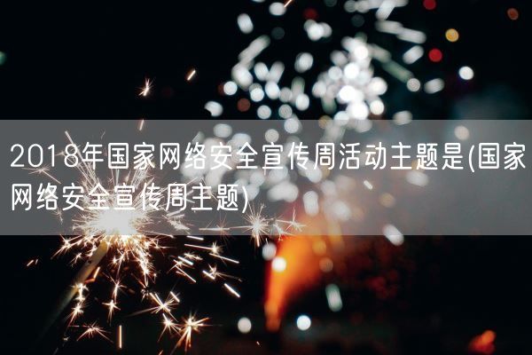 2018年国家网络安全宣传周活动主题是(国家网络安全宣传周主题)(图1) 2018年国家网络安全宣传周活动主题是(国家网络安全宣传周主题)(图1)