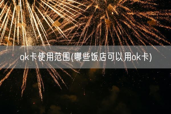 ok卡使用范围(哪些饭店可以用ok卡)(图1) ok卡使用范围(哪些饭店可以用ok卡)(图1)