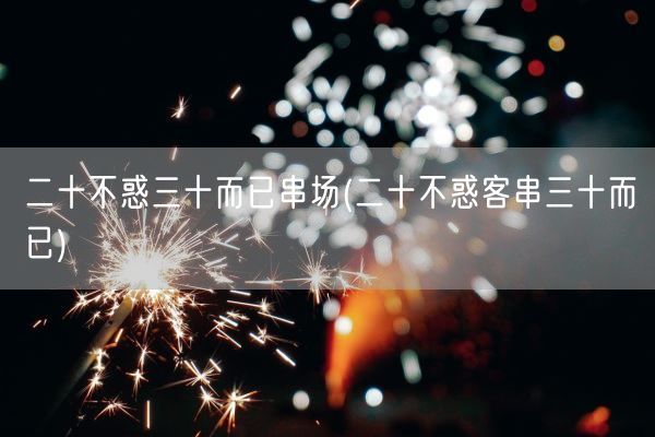 二十不惑三十而已串场(二十不惑客串三十而已)(图1) 二十不惑三十而已串场(二十不惑客串三十而已)(图1)