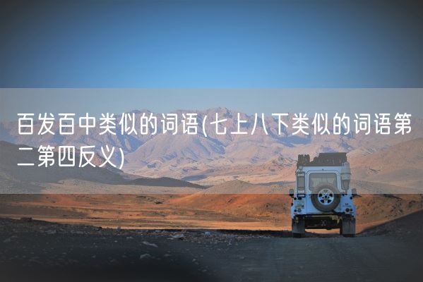 百发百中类似的词语(七上八下类似的词语第二第四反义)(图1)