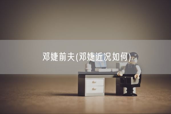 邓婕前夫(邓婕近况如何)(图1)