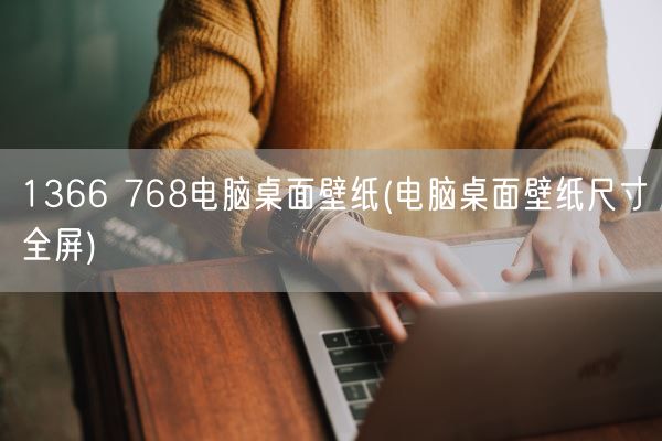 1366 768电脑桌面壁纸(电脑桌面壁纸尺寸全屏)(图1) 1366 768电脑桌面壁纸(电脑桌面壁纸尺寸全屏)(图1)