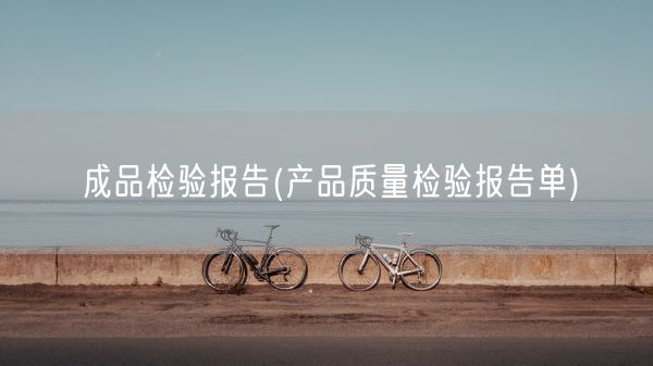 成品检验报告(产品质量检验报告单)(图1) 成品检验报告(产品质量检验报告单)(图1)