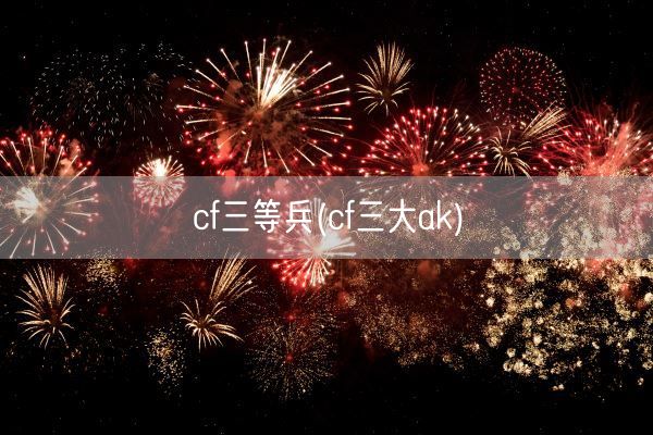 cf三等兵(cf三大ak)(图1)