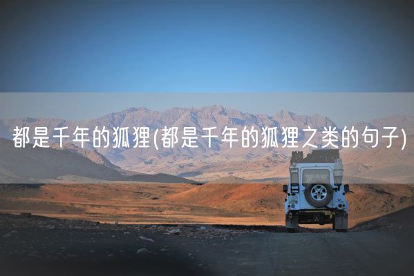 都是千年的狐狸(都是千年的狐狸之类的句子)(图1)