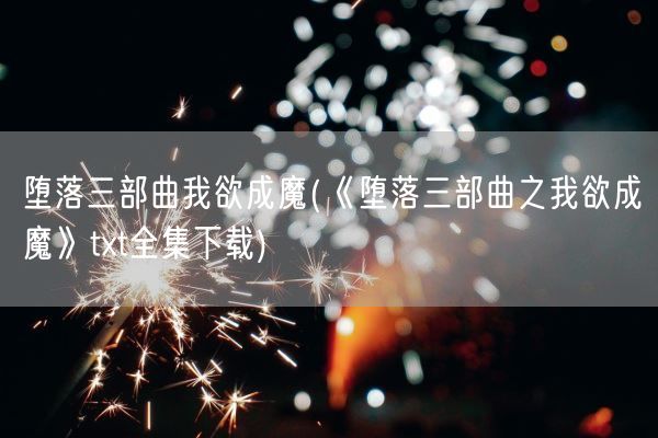 堕落三部曲我欲成魔(《堕落三部曲之我欲成魔》txt全集下载)(图1)