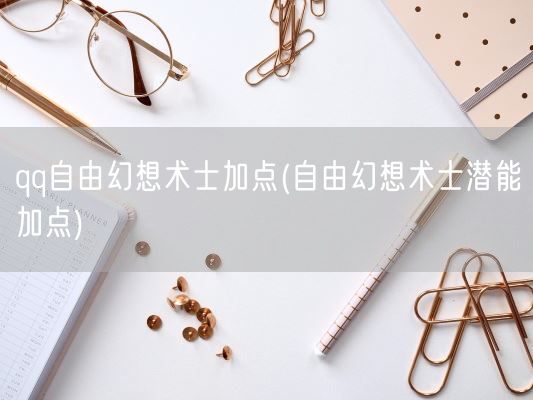 qq自由幻想术士加点(自由幻想术士潜能加点)(图1) qq自由幻想术士加点(自由幻想术士潜能加点)(图1)